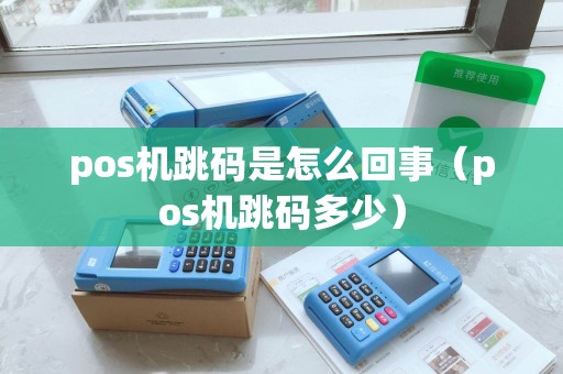 pos机跳码是怎么回事（pos机跳码多少）