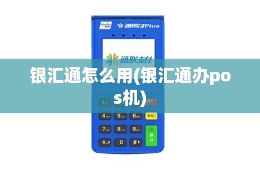 银汇通怎么用(银汇通办pos机)