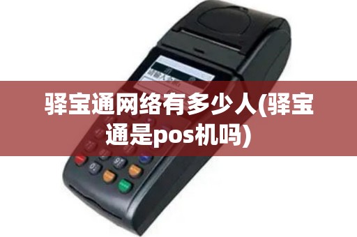 驿宝通网络有多少人(驿宝通是pos机吗)