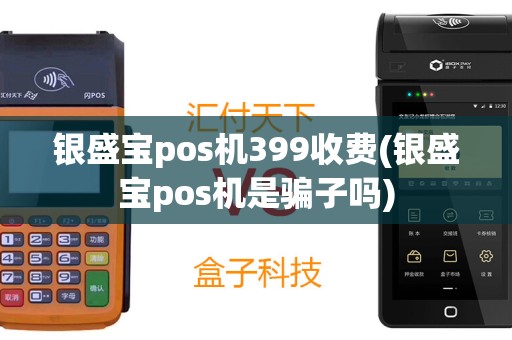 银盛宝pos机399收费(银盛宝pos机是骗子吗)