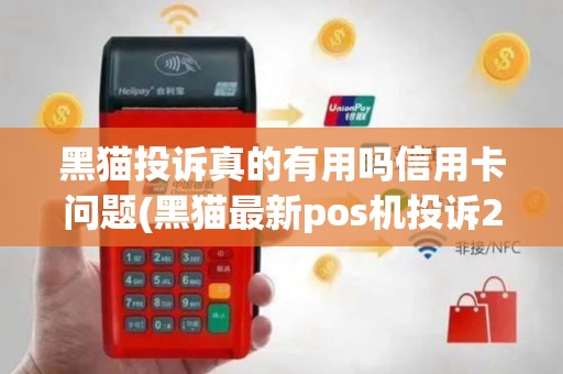 黑猫投诉真的有用吗信用卡问题(黑猫最新pos机投诉2800)