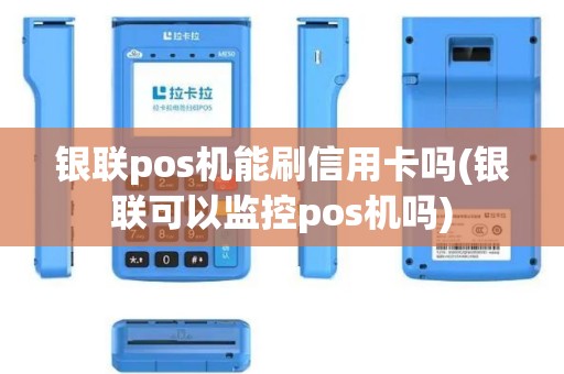 银联pos机能刷信用卡吗(银联可以监控pos机吗)