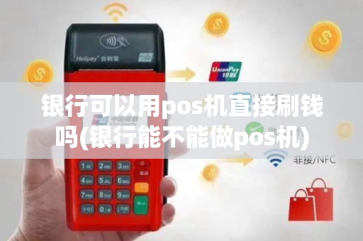 银行可以用pos机直接刷钱吗(银行能不能做pos机)