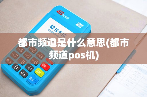 都市频道是什么意思(都市频道pos机)