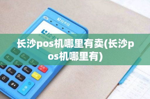 长沙pos机哪里有卖(长沙pos机哪里有)