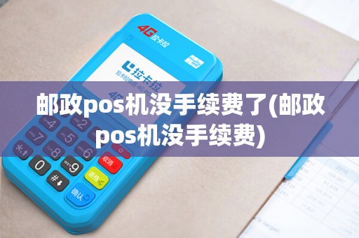 邮政pos机没手续费了(邮政pos机没手续费)