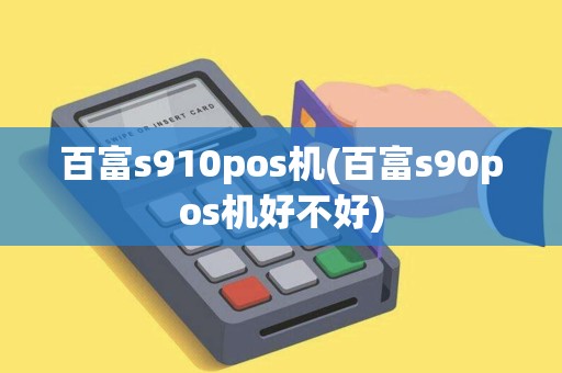 百富s910pos机(百富s90pos机好不好)