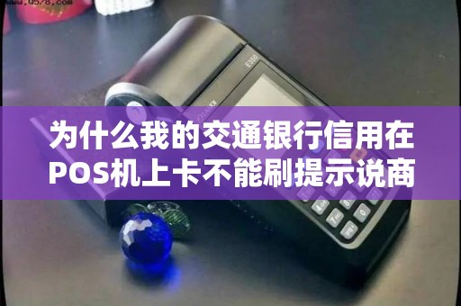 为什么我的交通银行信用在POS机上卡不能刷提示说商户未登记!什么...