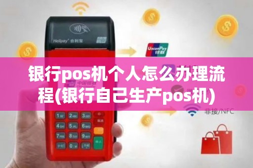 银行pos机个人怎么办理流程(银行自己生产pos机)
