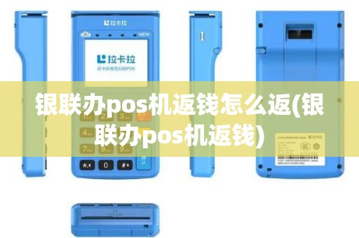 银联办pos机返钱怎么返(银联办pos机返钱)