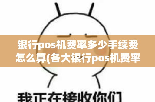 银行pos机费率多少手续费怎么算(各大银行pos机费率是多少)