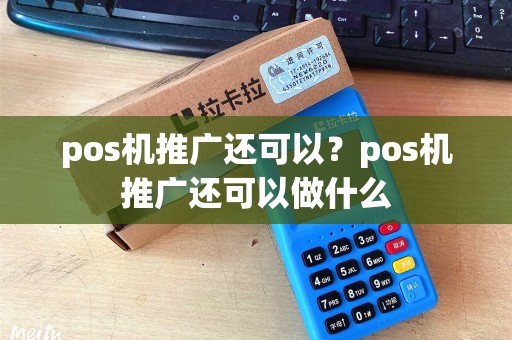 pos机推广还可以？pos机推广还可以做什么