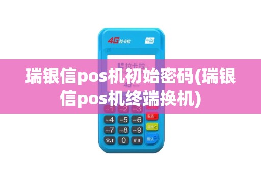 瑞银信pos机初始密码(瑞银信pos机终端换机)