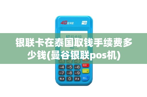 银联卡在泰国取钱手续费多少钱(曼谷银联pos机)