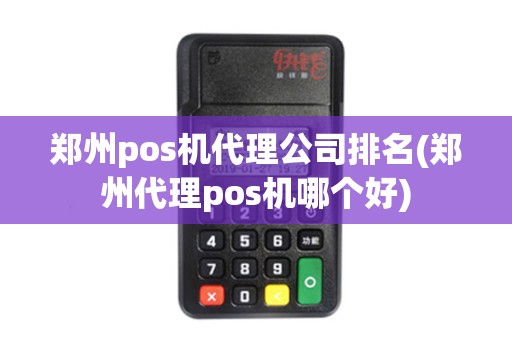 郑州pos机代理公司排名(郑州代理pos机哪个好)