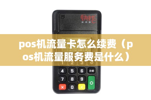 pos机流量卡怎么续费（pos机流量服务费是什么）