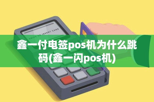 鑫一付电签pos机为什么跳码(鑫一闪pos机)