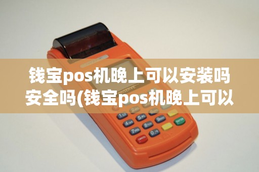 钱宝pos机晚上可以安装吗安全吗(钱宝pos机晚上可以安装吗)