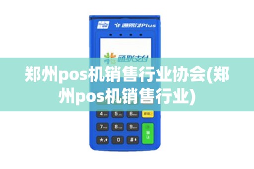 郑州pos机销售行业协会(郑州pos机销售行业)