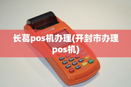 长葛pos机办理(开封市办理pos机)