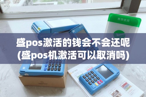 盛pos激活的钱会不会还呢(盛pos机激活可以取消吗)