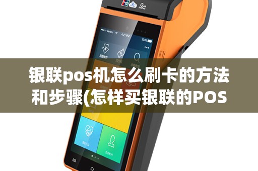 银联pos机怎么刷卡的方法和步骤(怎样买银联的POS机)