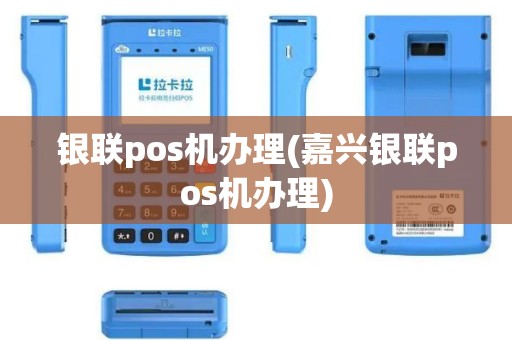 银联pos机办理(嘉兴银联pos机办理)