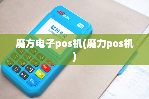 魔方电子pos机(魔力pos机)