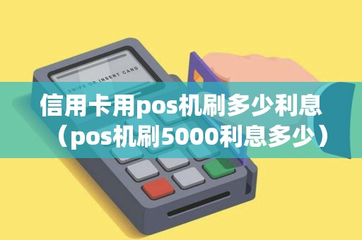 信用卡用pos机刷多少利息（pos机刷5000利息多少）