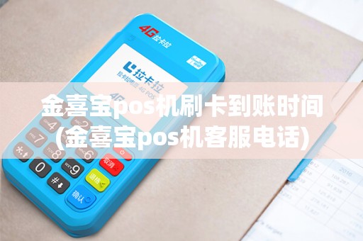 金喜宝pos机刷卡到账时间(金喜宝pos机客服电话)