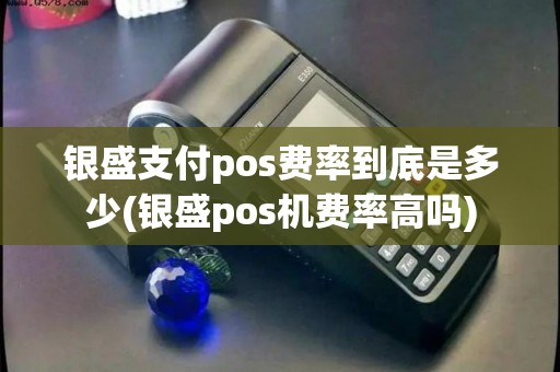 银盛支付pos费率到底是多少(银盛pos机费率高吗)