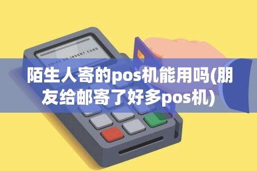 陌生人寄的pos机能用吗(朋友给邮寄了好多pos机)