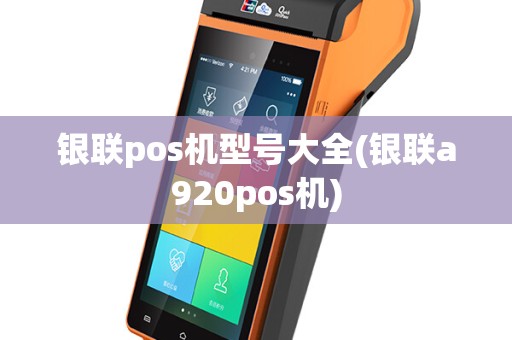 银联pos机型号大全(银联a920pos机)