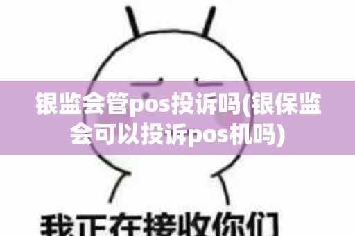 银监会管pos投诉吗(银保监会可以投诉pos机吗)