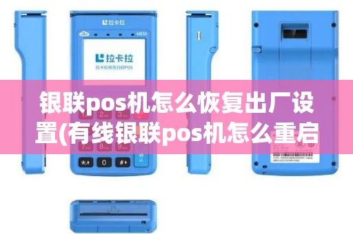 银联pos机怎么恢复出厂设置(有线银联pos机怎么重启)