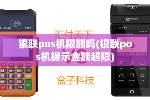 银联pos机限额吗(银联pos机提示金额超限)