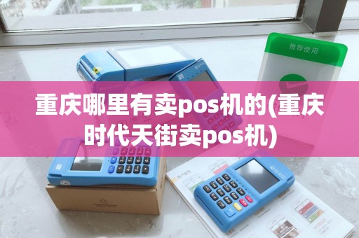 重庆哪里有卖pos机的(重庆时代天街卖pos机)