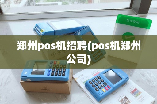 郑州pos机招聘(pos机郑州公司)
