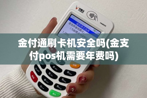 金付通刷卡机安全吗(金支付pos机需要年费吗)