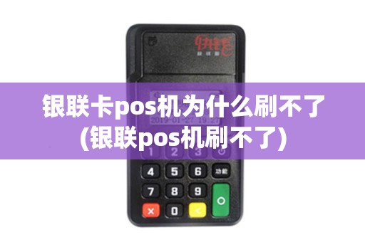 银联卡pos机为什么刷不了(银联pos机刷不了)