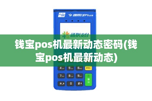 钱宝pos机最新动态密码(钱宝pos机最新动态)