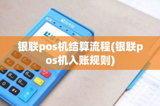 银联pos机结算流程(银联pos机入账规则)