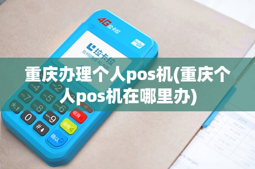 重庆办理个人pos机(重庆个人pos机在哪里办)