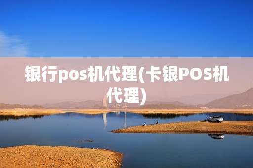 银行pos机代理(卡银POS机代理)