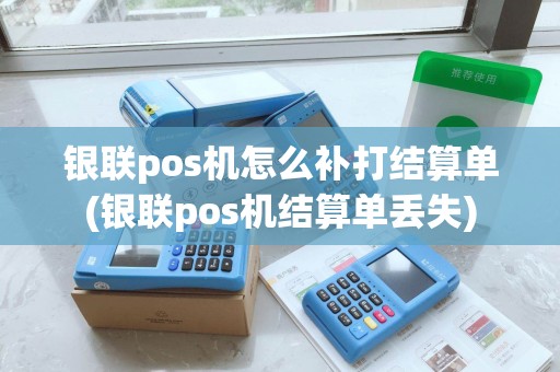 银联pos机怎么补打结算单(银联pos机结算单丢失)