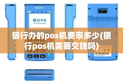 银行办的pos机费率多少(银行pos机需要交钱吗)