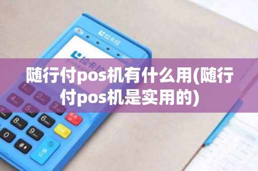 随行付pos机有什么用(随行付pos机是实用的)