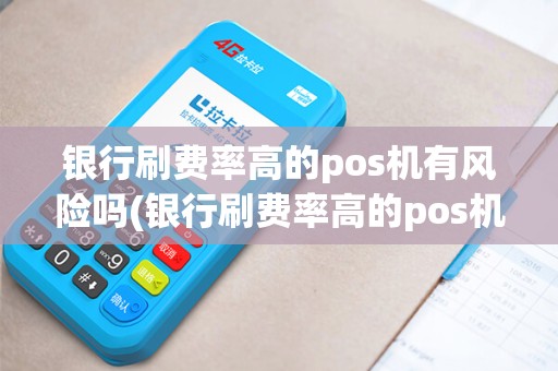 银行刷费率高的pos机有风险吗(银行刷费率高的pos机)