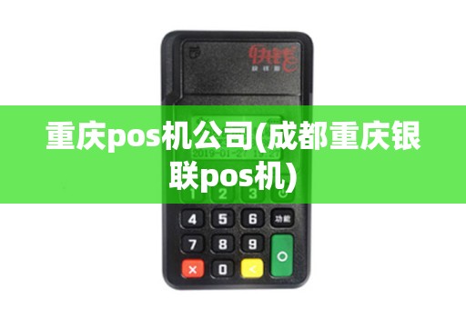 重庆pos机公司(成都重庆银联pos机)