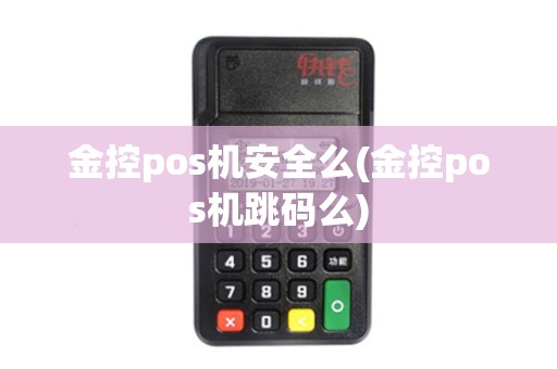 金控pos机安全么(金控pos机跳码么)